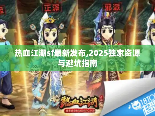 热血江湖sf最新发布,2025独家资源与避坑指南
