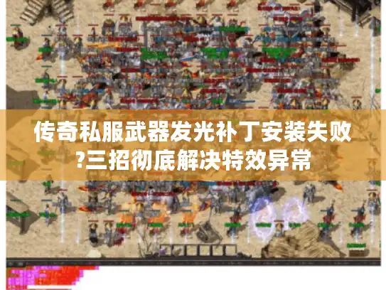 传奇私服武器发光补丁安装失败?三招彻底解决特效异常