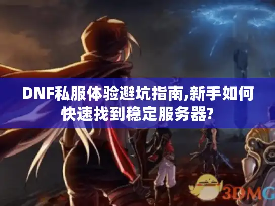 DNF私服体验避坑指南,新手如何快速找到稳定服务器? DNF私服体验避坑指南,新手如何快速找到稳定服务器?