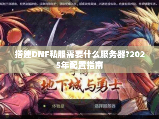搭建DNF私服需要什么服务器?2025年配置指南