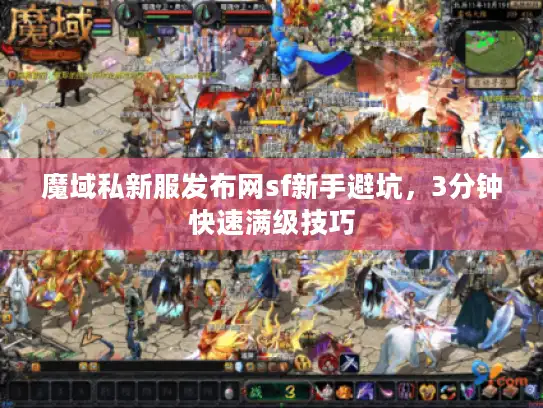 魔域私新服发布网sf新手避坑，3分钟快速满级技巧