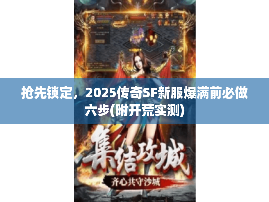 抢先锁定，2025传奇SF新服爆满前必做六步(附开荒实测)
