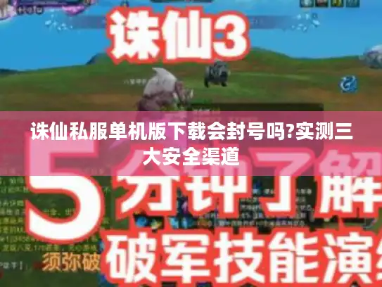 诛仙私服单机版下载会封号吗?实测三大安全渠道