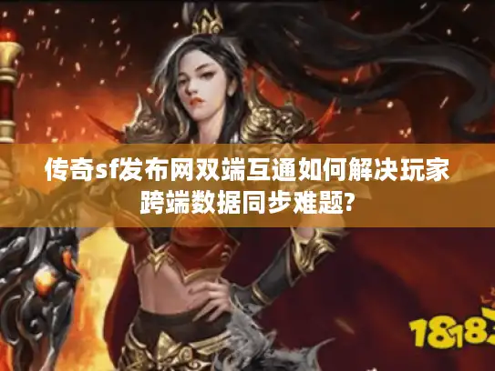 传奇sf发布网双端互通如何解决玩家跨端数据同步难题?