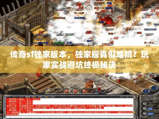 传奇sf独家版本,独家服真假难辨?玩家实战避坑终极秘诀 传奇sf独家版本,独家服真假难辨?玩家实战避坑终极秘诀