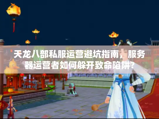 天龙八部私服运营避坑指南，服务器运营者如何躲开致命陷阱？