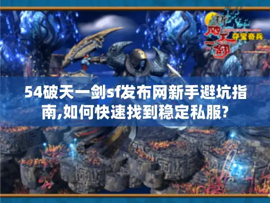 54破天一剑sf发布网新手避坑指南,如何快速找到稳定私服?