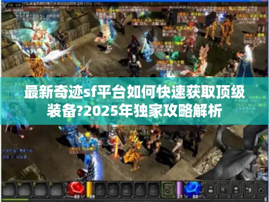最新奇迹sf平台如何快速获取顶级装备?2025年独家攻略解析 最新奇迹sf平台如何快速获取顶级装备?2025年独家攻略解析