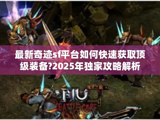 最新奇迹sf平台如何快速获取顶级装备?2025年独家攻略解析 最新奇迹sf平台如何快速获取顶级装备?2025年独家攻略解析
