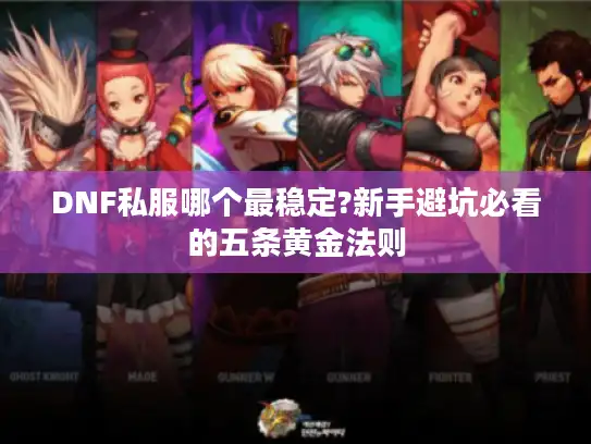 DNF私服哪个最稳定?新手避坑必看的五条黄金法则 DNF私服哪个最稳定?新手避坑必看的五条黄金法则