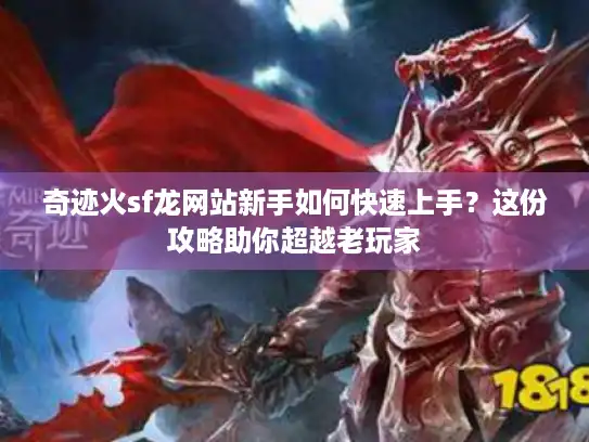奇迹火sf龙网站新手如何快速上手？这份攻略助你超越老玩家