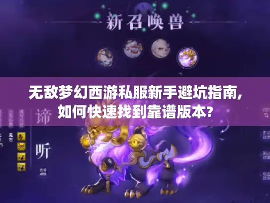 无敌梦幻西游私服新手避坑指南,如何快速找到靠谱版本?