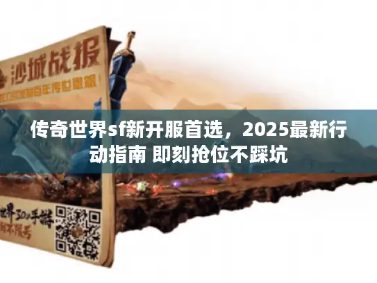 传奇世界sf新开服首选,2025最新行动指南 即刻抢位不踩坑 传奇世界sf新开服首选,2025最新行动指南 即刻抢位不踩坑