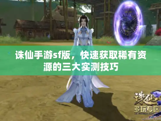 诛仙手游sf版，快速获取稀有资源的三大实测技巧