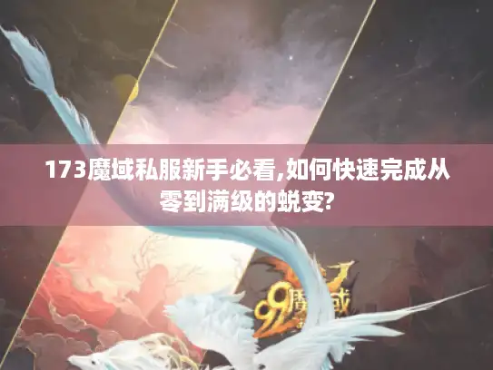 173魔域私服新手必看,如何快速完成从零到满级的蜕变?