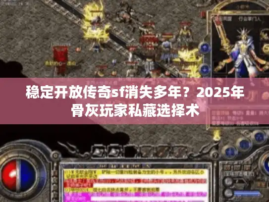 稳定开放传奇sf消失多年?2025年骨灰玩家私藏选择术 稳定开放传奇sf消失多年?2025年骨灰玩家私藏选择术