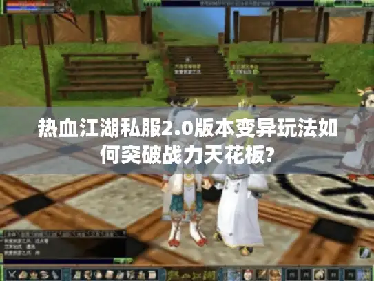 热血江湖私服2.0版本变异玩法如何突破战力天花板? 热血江湖私服2.0版本变异玩法如何突破战力天花板?