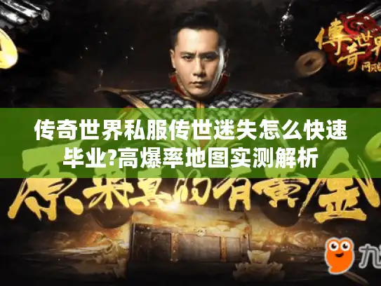 传奇世界私服传世迷失怎么快速毕业?高爆率地图实测解析 传奇世界私服传世迷失怎么快速毕业?高爆率地图实测解析