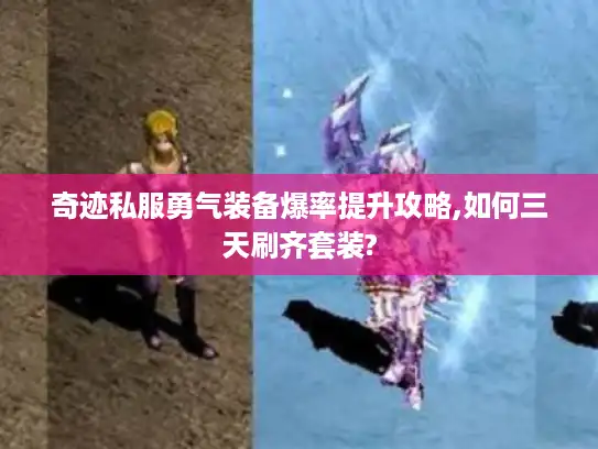 奇迹私服勇气装备爆率提升攻略,如何三天刷齐套装?