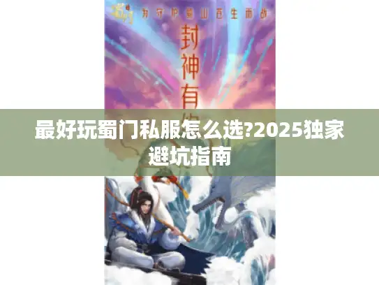 最好玩蜀门私服怎么选?2025独家避坑指南 最好玩蜀门私服怎么选?2025独家避坑指南