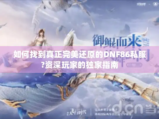 如何找到真正完美还原的DNF86私服?资深玩家的独家指南