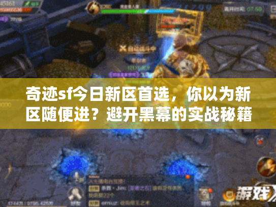 奇迹sf今日新区首选,你以为新区随便进?避开黑幕的实战秘籍 奇迹sf今日新区首选,你以为新区随便进?避开黑幕的实战秘籍