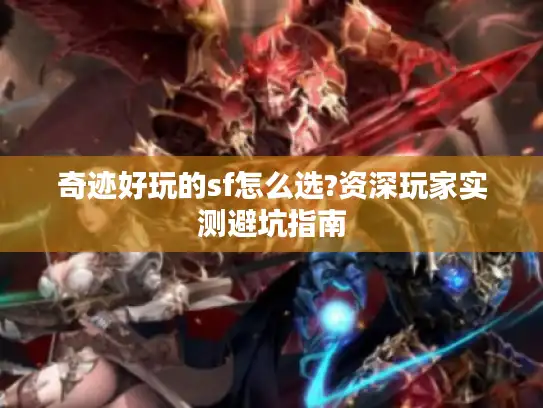 奇迹好玩的sf怎么选?资深玩家实测避坑指南
