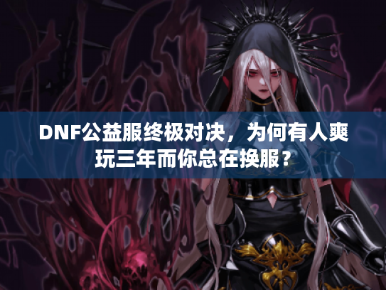 DNF公益服终极对决，为何有人爽玩三年而你总在换服？