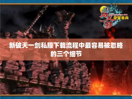 新破天一剑私服下载流程中最容易被忽略的三个细节 新破天一剑私服下载流程中最容易被忽略的三个细节
