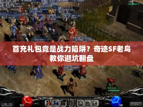 首充礼包竟是战力陷阱？奇迹SF老鸟教你避坑翻盘