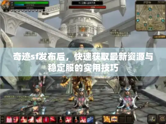 奇迹sf发布后，快速获取最新资源与稳定服的实用技巧