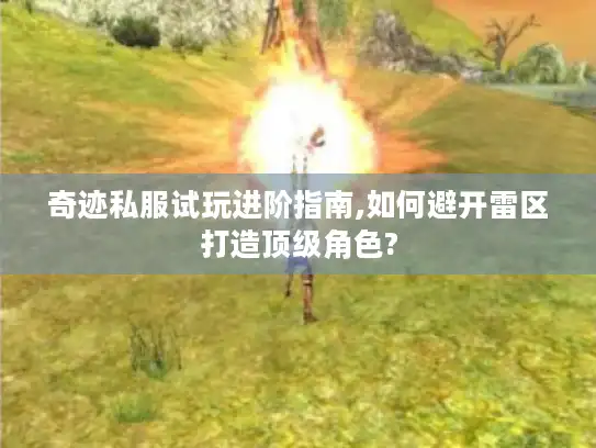 奇迹私服试玩进阶指南,如何避开雷区打造顶级角色? 奇迹私服试玩进阶指南,如何避开雷区打造顶级角色?