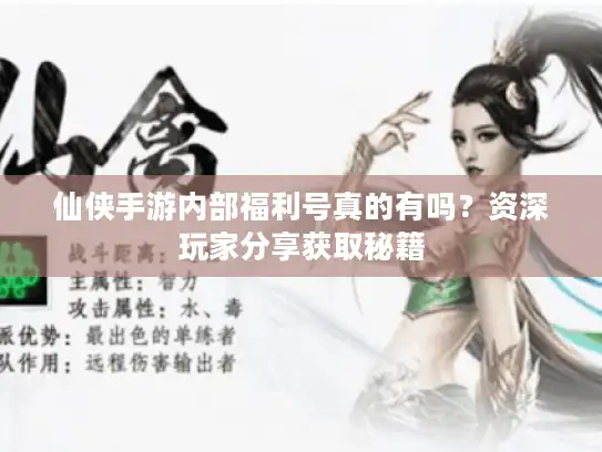 仙侠手游内部福利号真的有吗？资深玩家分享获取秘籍