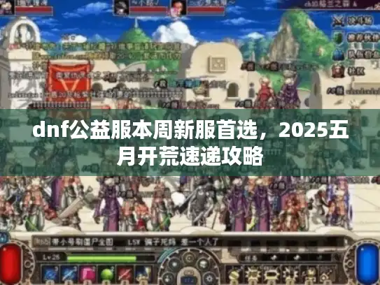 dnf公益服本周新服首选,2025五月开荒速递攻略 dnf公益服本周新服首选,2025五月开荒速递攻略