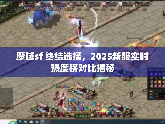 魔域sf 终结选择，2025新服实时热度榜对比揭秘