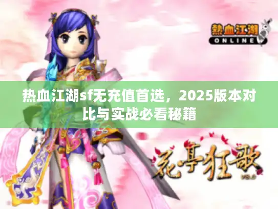 热血江湖sf无充值首选，2025版本对比与实战必看秘籍