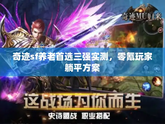 奇迹sf养老首选三强实测,零氪玩家躺平方案 奇迹sf养老首选三强实测,零氪玩家躺平方案