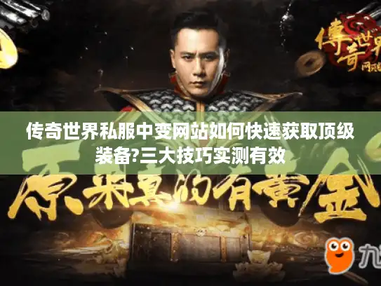 传奇世界私服中变网站如何快速获取顶级装备?三大技巧实测有效