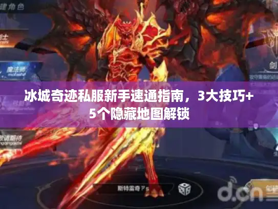 冰城奇迹私服新手速通指南,3大技巧+5个隐藏地图解锁 冰城奇迹私服新手速通指南,3大技巧+5个隐藏地图解锁