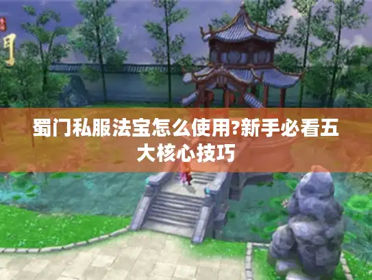 蜀门私服法宝怎么使用?新手必看五大核心技巧