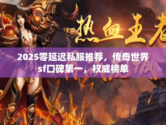 2025零延迟私服推荐，传奇世界sf口碑第一，权威榜单