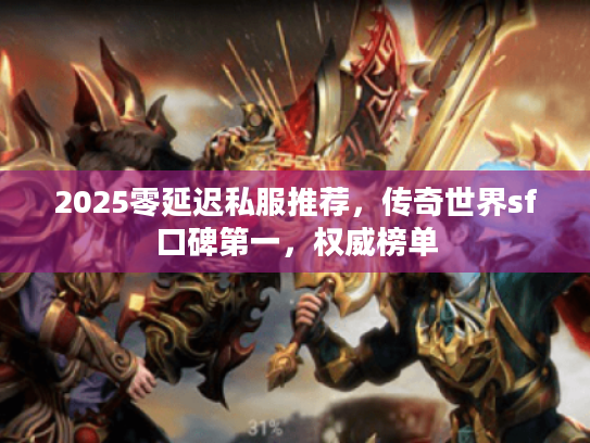 2025零延迟私服推荐，传奇世界sf口碑第一，权威榜单