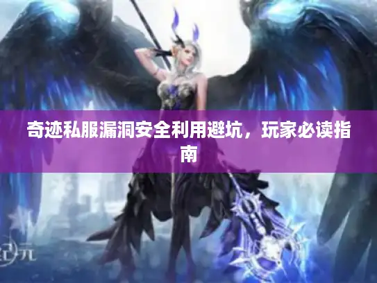 奇迹私服漏洞安全利用避坑，玩家必读指南