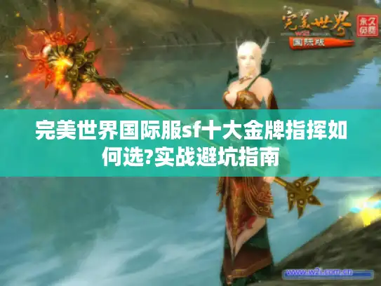 完美世界国际服sf十大金牌指挥如何选?实战避坑指南