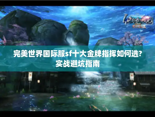 完美世界国际服sf十大金牌指挥如何选?实战避坑指南