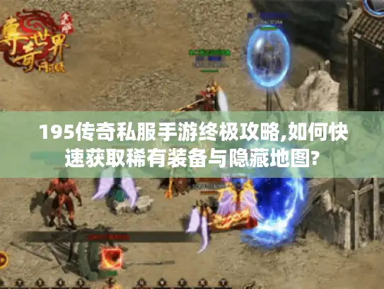195传奇私服手游终极攻略,如何快速获取稀有装备与隐藏地图?
