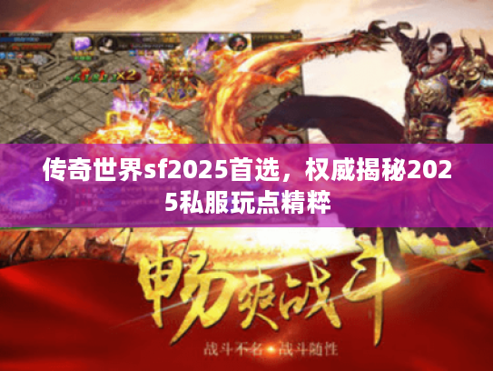 传奇世界sf2025首选，权威揭秘2025私服玩点精粹