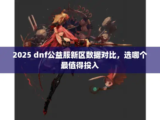 2025 dnf公益服新区数据对比，选哪个最值得投入