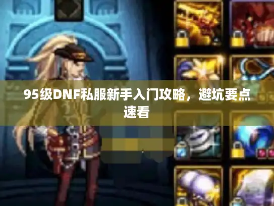 95级DNF私服新手入门攻略，避坑要点速看
