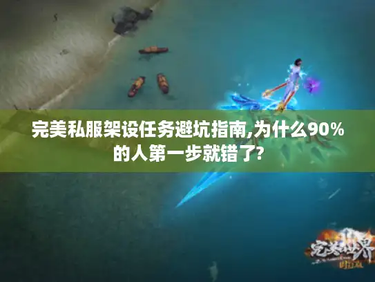 完美私服架设任务避坑指南,为什么90%的人第一步就错了?
